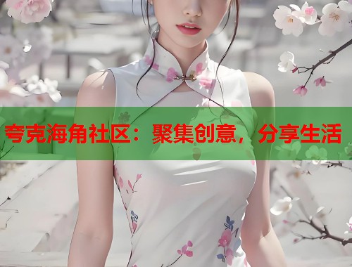 夸克海角社区:聚集创意,分享生活 夸克海角社区:聚集创意,分享生活