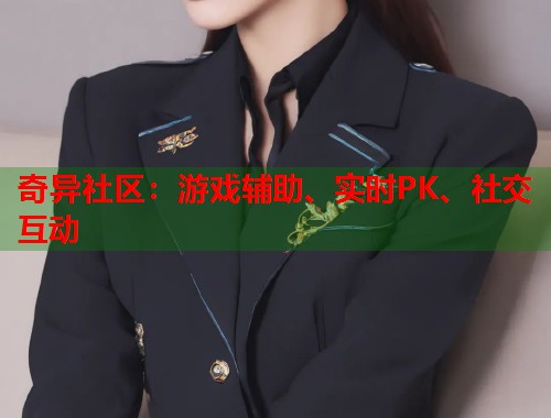 奇异社区：游戏辅助、实时PK、社交互动