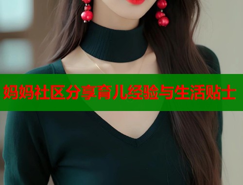 妈妈社区分享育儿经验与生活贴士