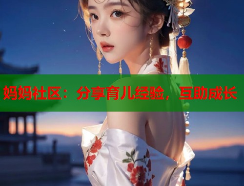 妈妈社区：分享育儿经验，互助成长