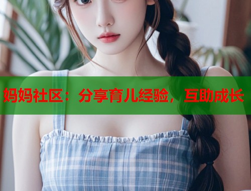妈妈社区：分享育儿经验，互助成长