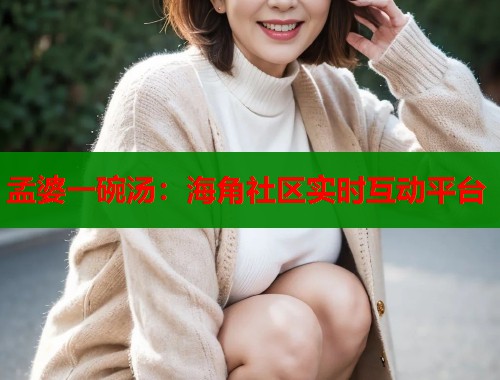 孟婆一碗汤：海角社区实时互动平台