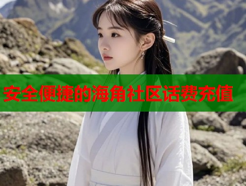 安全便捷的海角社区话费充值