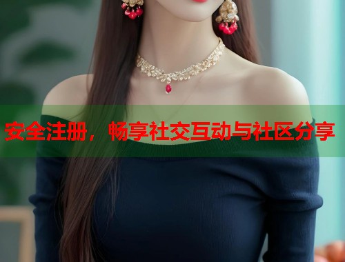 安全注册，畅享社交互动与社区分享