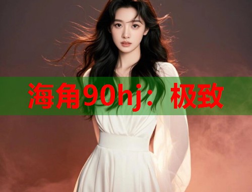 海角90hj：极致