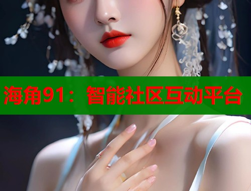 海角91：智能社区互动平台