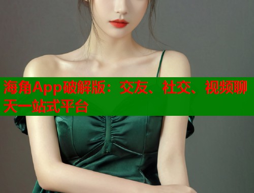 海角App破解版:交友、社交、视频聊天一站式平台 海角App破解版:交友、社交、视频聊天一站式平台