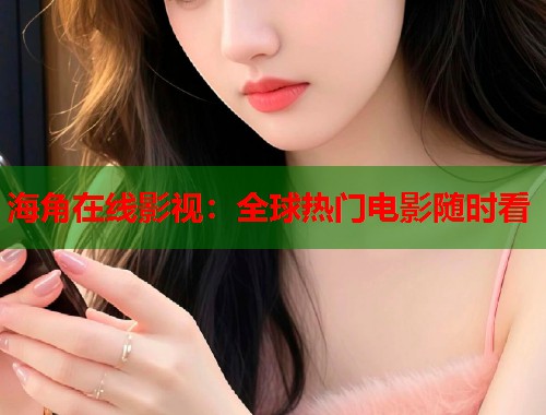 海角在线影视：全球热门电影随时看