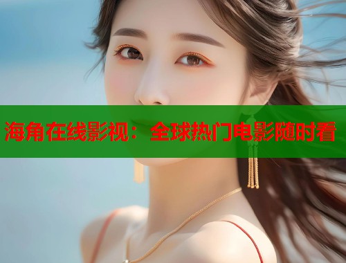 海角在线影视：全球热门电影随时看