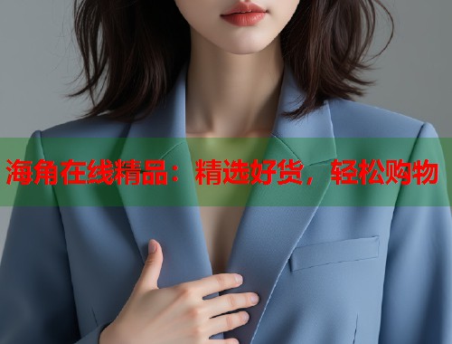 海角在线精品：精选好货，轻松购物