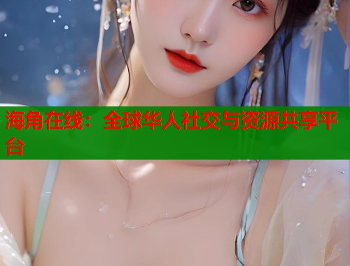 海角在线：全球华人社交与资源共享平台