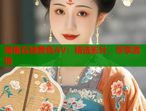 海角在线黄色AV：精选影片，尽享激情