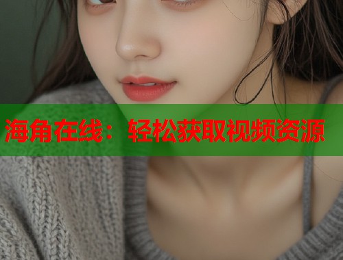 海角在线：轻松获取视频资源