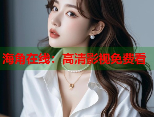 海角在线：高清影视免费看
