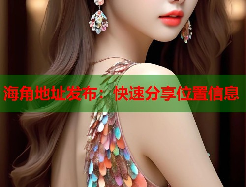 海角地址发布：快速分享位置信息