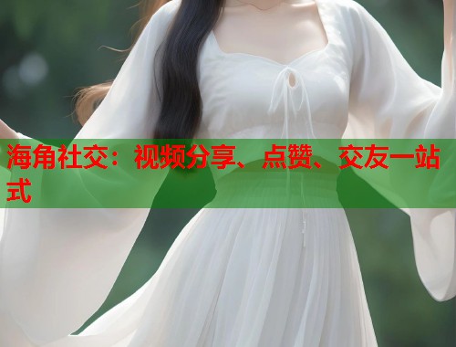 海角社交：视频分享、点赞、交友一站式