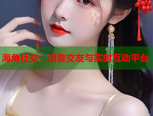 海角社交：语音交友与实时互动平台
