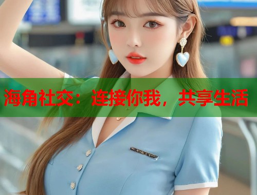海角社交：连接你我，共享生活