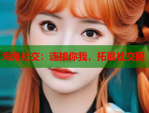 海角社交：连接你我，拓展社交圈