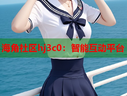 海角社区hj3c0：智能互动平台