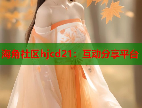 海角社区hjcd21：互动分享平台