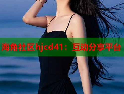 海角社区hjcd41：互动分享平台