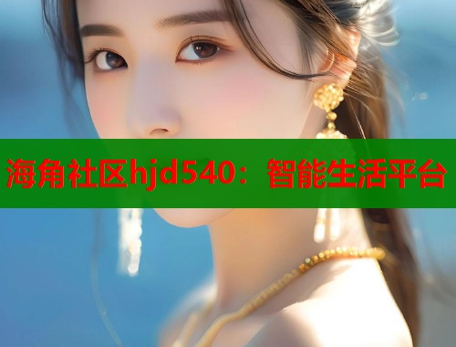 海角社区hjd540：智能生活平台