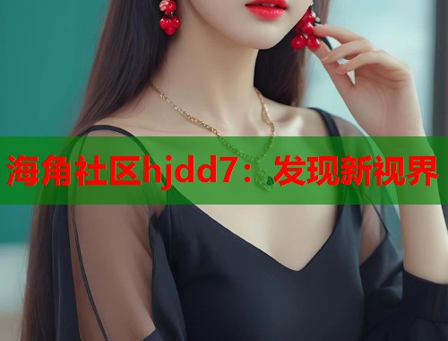 海角社区hjdd7：发现新视界
