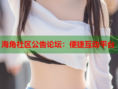 海角社区公告论坛：便捷互动平台