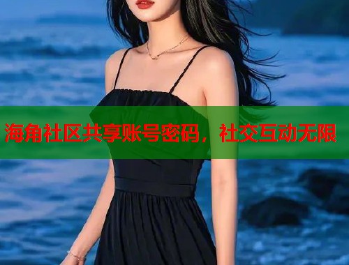 海角社区共享账号密码，社交互动无限