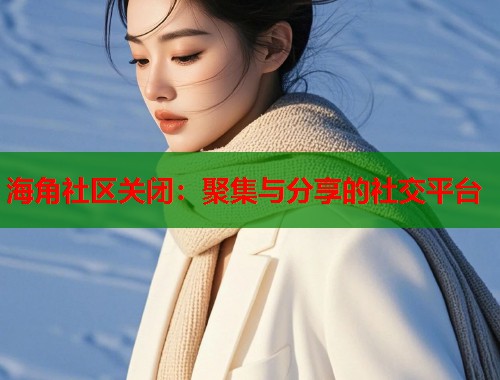 海角社区关闭：聚集与分享的社交平台