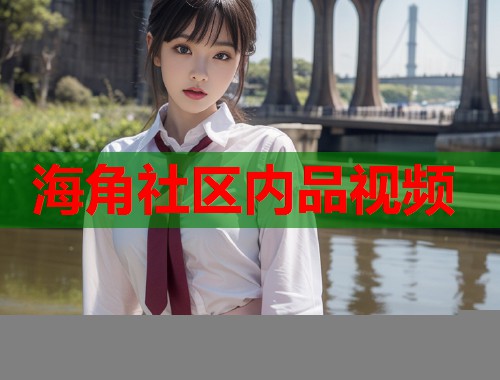 海角社区内品视频