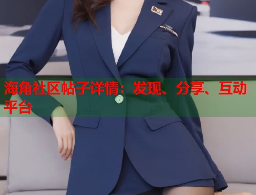 海角社区帖子详情:发现、分享、互动平台 海角社区帖子详情:发现、分享、互动平台
