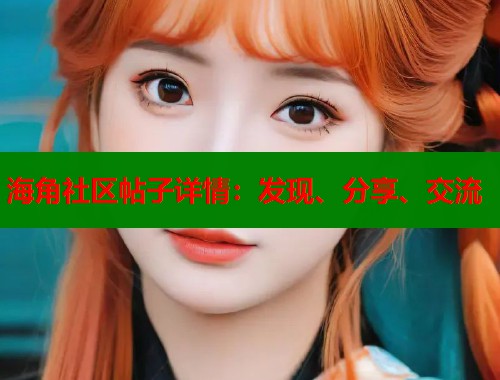 海角社区帖子详情:发现、分享、交流 海角社区帖子详情:发现、分享、交流