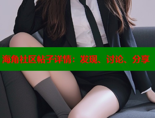 海角社区帖子详情：发现、讨论、分享