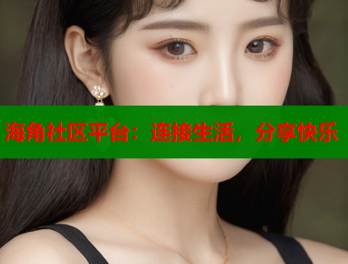 海角社区平台：连接生活，分享快乐