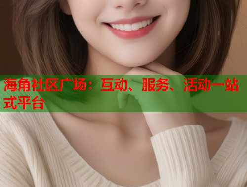 海角社区广场：互动、服务、活动一站式平台