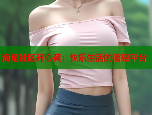海角社区开心黄：快乐生活的信息平台