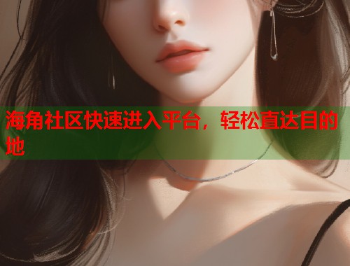 海角社区快速进入平台，轻松直达目的地