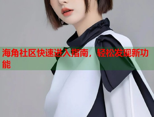 海角社区快速进入指南，轻松发现新功能