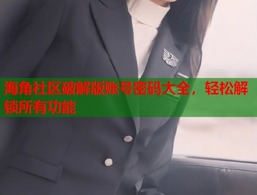 海角社区破解版账号密码大全，轻松解锁所有功能