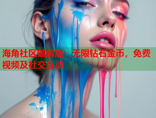 海角社区破解版：无限钻石金币，免费视频及社交互动