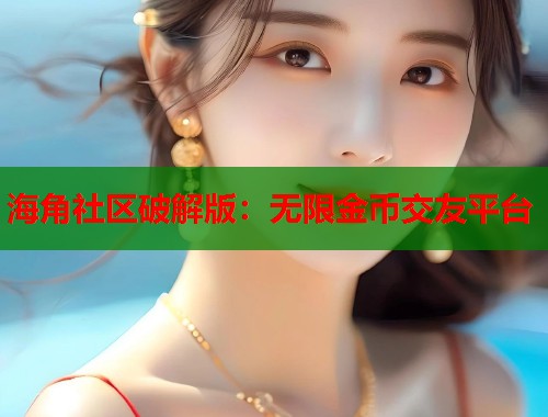 海角社区破解版：无限金币交友平台