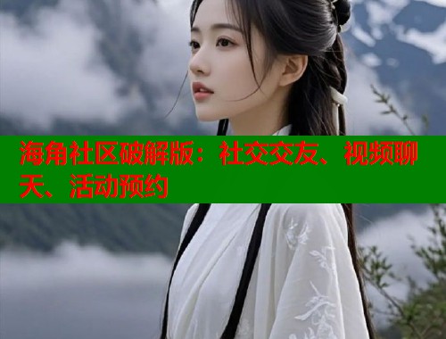 海角社区破解版：社交交友、视频聊天、活动预约