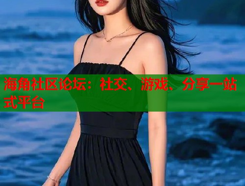 海角社区论坛:社交、游戏、分享一站式平台 海角社区论坛:社交、游戏、分享一站式平台