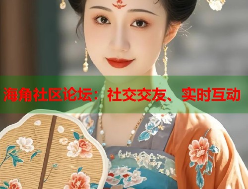海角社区论坛：社交交友、实时互动