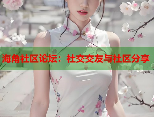 海角社区论坛：社交交友与社区分享
