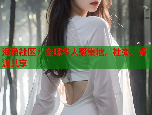 海角社区:全球华人聚集地,社交、资源共享 海角社区:全球华人聚集地,社交、资源共享