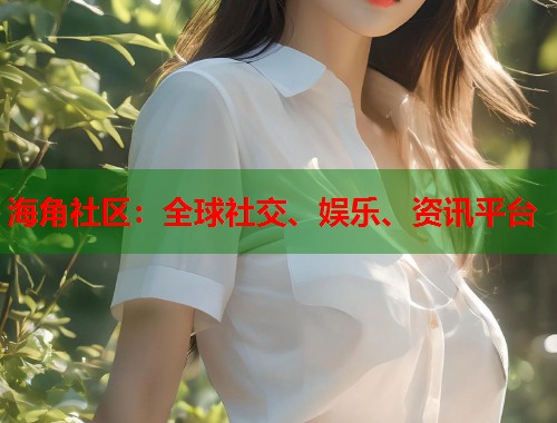 海角社区：全球社交、娱乐、资讯平台
