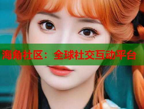 海角社区：全球社交互动平台